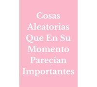 Cosas Aleatorias Que En Su Momento Parecían Importantes: Un cuaderno sencillo para todo lo que se te pasa por la cabeza