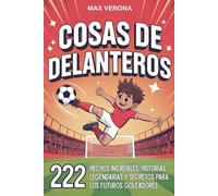 Cosas de Delanteros - Fútbol Para Niños y Jóvenes: 222 Hechos Increíbles, Historias Legendarias y Secretos para los Futuros Goleadores, con Entrenamientos y Tácticas de Juego