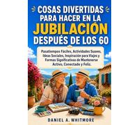 COSAS DIVERTIDAS PARA HACER EN LA JUBILACIÓN DESPUÉS DE LOS 60: Pasatiempos Fáciles, Actividades Suaves, Ideas Sociales, Inspiración para Viajes y Formas Significativas de Mantenerse Activo.
