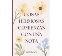 Cosas Hermosas Comienzan Con Una Nota, Cuaderno floral rayado para escribir ideas, pensamientos y sueños: Cuaderno de Notas Bonito (Spanish Edition)