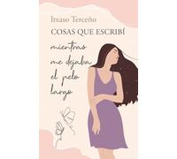 Cosas que escribí mientras me dejaba el pelo largo: El relato de un viaje transformador para sanar las heridas y reconciliarse con las memorias del pasado