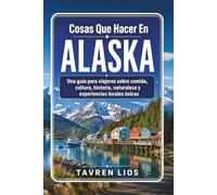 Cosas Que Hacer En ALASKA: Una guía para viajeros sobre comida, cultura, historia, naturaleza y experiencias locales únicas