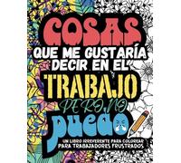 COSAS QUE ME GUSTARÍA DECIR EN EL TRABAJO PERO NO PUEDO: Un álbum de colorear para adultos para desahogar de manera irreverente el estrés y las frustraciones laborales con palabrotas para colorear