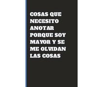 Cosas que necesito anotar porque soy mayor y se me olvidan las cosas: Cuaderno divertido para adultos, mayores y personas olvidadizas
