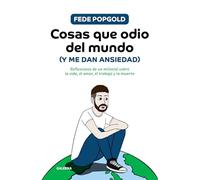 Cosas que odio del mundo (y me dan ansiedad): Reflexiones de un milenial sobre la vida, el amor, el trabajo y la muerte