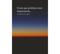 Cosas que podrían tener importancia, (o tal vez no).: El espacio ideal para escribir los asuntos más importantes del día a día