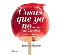 Cosas que ya no: decimos, no hacemos, no existen (No Ficción)