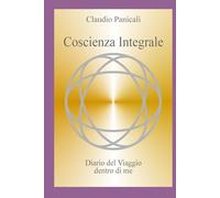 Coscienza Integrale: Diario del viaggio Dentro di me