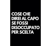 Cose che direi al capo se fossi disoccupato per scelta: Libro per appunti a righe divertente, Idea regalo collega ufficio, capo, moglie, marito, amica, amico