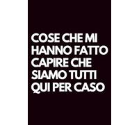 Cose che mi hanno fatto capire che siamo tutti qui per caso: Libro per appunti a righe divertente, Idea regalo collega ufficio, capo, moglie, marito, amica, amico, babbo natale segreto