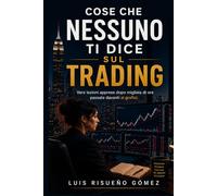 COSE CHE NESSUNO TI DICE SUL TRADING: Vere lezioni apprese dopo migliaia di ore passate davanti ai grafici.