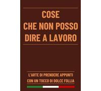 Cose Che Non Posso Dire A Lavoro: Quaderno per Prendere Appunti con Più di 50 Citazioni Umoristiche che Catturano Perfettamente le Frustrazioni del Luogo di Lavoro | 120 Pagine Formato A5