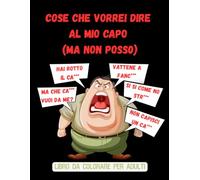 Cose che vorrei dire al mio capo (ma non posso): Colorare per non urlare: libro da colorare con parolacce e sfoghi contro il capo