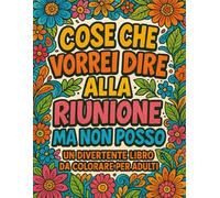 Cose Che Vorrei Dire Alla Riunione Ma Non Posso: Album da Colorare per Adulti con oltre 45 Citazioni Esilaranti da Colorare per Alleviare lo Stress Legato al Lavoro