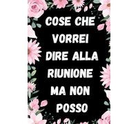 Cose Che Vorrei Dire Alla Riunione Ma Non Posso: Quaderno Divertente Per Ufficio | Quaderno Divertente Per Un Collega | Taccuino Per Appunti ... Natale Colleghe | Idea Regalo Da Ufficio