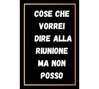 Cose Che Vorrei Dire Alla Riunione Ma Non Posso: Quaderno Divertente Per Ufficio | Quaderno Divertente Per Un Collega | Taccuino Per Appunti ... Natale Colleghe | Idea Regalo Da Ufficio