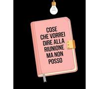 Cose Che Vorrei Dire alla Riunione Ma Non Posso: Taccuino ironico per idee brillanti... da non dire al capo