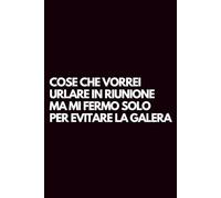 Cose che vorrei urlare in riunione ma mi fermo solo per evitare la galera: Libro per appunti a righe divertente, Idea regalo collega ufficio, capo, moglie, marito, amica, amico