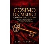 Cosimo de’ Medici, il potere senza corona: Banche, alleanze e consenso nell’ascesa silenziosa della Firenze rinascimentale (La Corona Invisibile dei Medici)