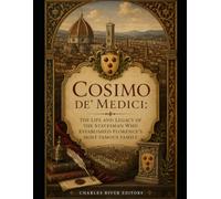 Cosimo de' Medici: The Life and Legacy of the Statesman Who Established Florence’s Most Famous Family