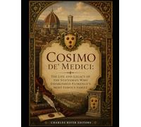 Cosimo de' Medici: The Life and Legacy of the Statesman Who Established Florence’s Most Famous Family