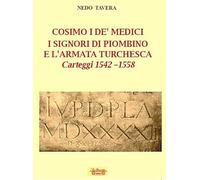 Cosimo I De' Medici. I signori di Piombino e l'armata turchesca. Carteggi 1542-1558 (Biblioteca di storia)