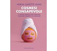 Cosmesi consapevole. La guida pratica per scegliere i migliori prodotti di skincare (Varia)