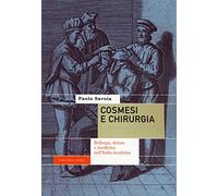 Cosmesi e chirurgia. Bellezza, dolore e medicina nell'Italia moderna (Storie della scienza)