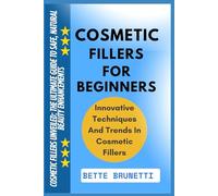 COSMETIC FILLERS FOR BEGINNERS: Cosmetic Fillers Unveiled: The Ultimate Guide To Safe, Natural Beauty Enhancements