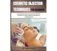 COSMETIC INJECTION TECHNIQUES FOR BEGINNERS: Mastering Precision And Artistry In Aesthetic Injections For Safe, Effective, And Natural-Looking Results