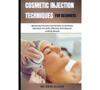 COSMETIC INJECTION TECHNIQUES FOR BEGINNERS: Mastering Precision And Artistry In Aesthetic Injections For Safe, Effective, And Natural-Looking Results