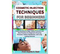 COSMETIC INJECTION TECHNIQUES FOR BEGINNERS: Understanding the Major Safety Protocols and Best Practices for Beginners Ensuring Precision, Patient Satisfaction, and Long-Lasting Outcome