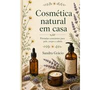 Cosmética Natural em Casa: Fórmulas conscientes para pele, corpo e cabelo