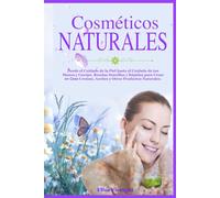 Cosmética natural hecho en casa: Desde el Cuidado de la Piel hasta el Cuidado de tus Manos y Cuerpo. Recetas Simples y Rápidas para Crear Cremas, Aceites y Otros Productos Naturales