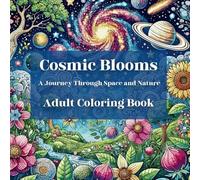 Cosmic Blooms: A Journey Through Space and Nature - Adult Coloring Book: Relax with Stress-Relieving Designs Featuring Galactic Flowers, Celestial ... Patterns (Cosmic Coloring Book Collection)