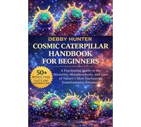 COSMIC CATERPILLAR HANDBOOK FOR BEGINNERS: A Fascinating Guide to the Mysteries, Metamorphosis, and Care of Nature’s Most Enchanting Transformative Creatures