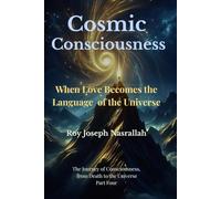 Cosmic Consciousness: When Love Becomes the Language of the Universe: 4 (The Journey of Consciousness, from Death to the Universe)