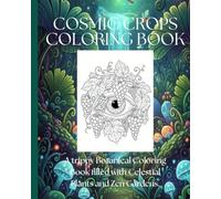 Cosmic Crops Coloring Book.: A trippy Botanical Coloring Book for Adults . Alien Harvest: 41 Pages of Celestial Plants and Zen Gardens.
