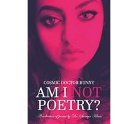 COSMIC DOCTOR BUNNY: AM I NOT POETRY?: A collection of poems by Dr. Saniya Khan