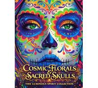 Cosmic Florals and Sacred Skulls: The Luminous Collection: A Vibrant Adult Coloring Book with Sugar Skull Designs, Psychedelic Florals, Mandala ... Art (The Luminous Spirit Collection)
