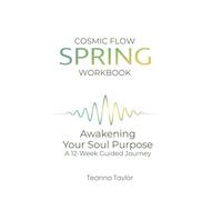 Cosmic Flow - Spring: Awakening Your Soul Purpose - A 12-W uided Journey (Unlock Your Cosmic Flow - Manifest Your Dreams in Harmony with Nature’s Rhythms)
