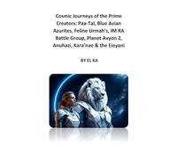 Cosmic Journeys of the Prime Creators: Paa-Tal, Blue Avian Azurites, Feline Urmah’s, IM RA Battle Group, Planet Avyon 2, Anuhazi, Kara’nae, and the Eieyani