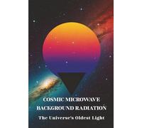 Cosmic Microwave Background Radiation: The Universe’s Oldest Light