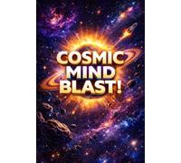 COSMIC MIND BLAST!: 500+ Jaw-Dropping Space Facts for Kids Ages 8-12: Black Holes, Exoplanets, NASA Missions & the Universe's Greatest Mysteries Explained