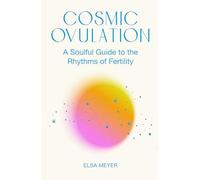 Cosmic Ovulation: A Soulful Guide to the Rhythms of Fertility