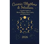 Cosmic Rhythms & Intuition: A Joyful Guide to Moon Phases, Star Codes, and Divination - 2026