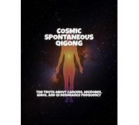 Cosmic Spontaneous Qigong: The Truth About Cancers, Microbes, Gmos, And Qi Resonance Frequency