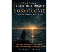 COSMOGONIE - Origini del Mondo tra Mito e Scienza: Dalle acque primordiali del Nun al Big Bang: un viaggio attraverso le grandi narrazioni dell'origine (I Misteri dell' Umanitá)