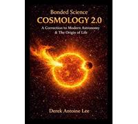 Cosmology 2.0 - A Correction to Modern Astronomy & The Origin Of Life: Bonded Science Cosmology 2.0