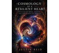 COSMOLOGY OF A RESILIENT HEART: NAVIGATING GRIEF, GROWTH, AND A SCIENCE OF MEANING